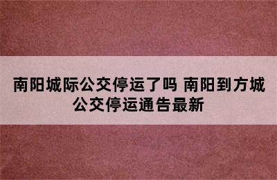 南阳城际公交停运了吗 南阳到方城公交停运通告最新